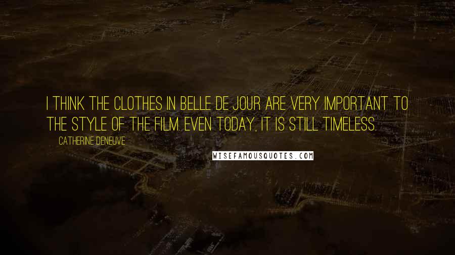 Catherine Deneuve Quotes: I think the clothes in Belle de Jour are very important to the style of the film. Even today, it is still timeless.