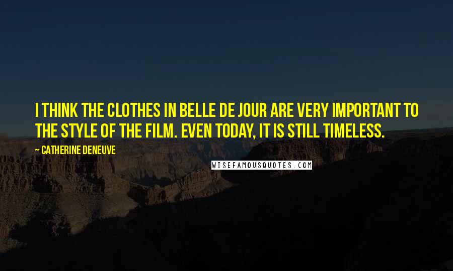 Catherine Deneuve Quotes: I think the clothes in Belle de Jour are very important to the style of the film. Even today, it is still timeless.