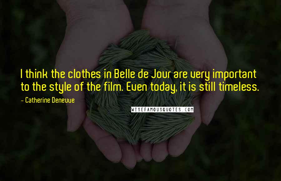 Catherine Deneuve Quotes: I think the clothes in Belle de Jour are very important to the style of the film. Even today, it is still timeless.