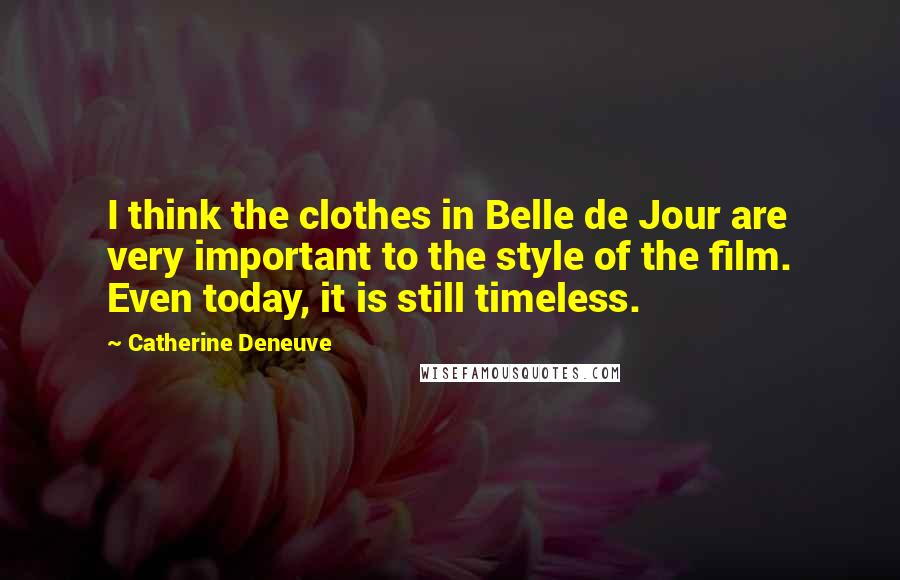 Catherine Deneuve Quotes: I think the clothes in Belle de Jour are very important to the style of the film. Even today, it is still timeless.