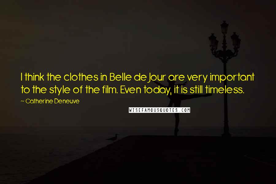 Catherine Deneuve Quotes: I think the clothes in Belle de Jour are very important to the style of the film. Even today, it is still timeless.
