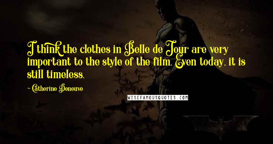 Catherine Deneuve Quotes: I think the clothes in Belle de Jour are very important to the style of the film. Even today, it is still timeless.