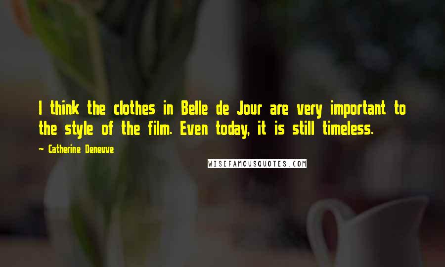 Catherine Deneuve Quotes: I think the clothes in Belle de Jour are very important to the style of the film. Even today, it is still timeless.