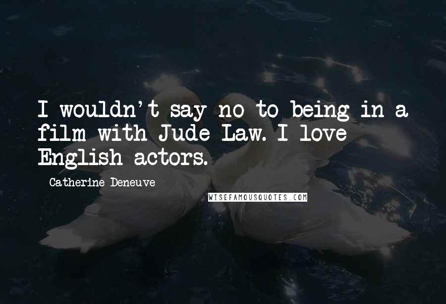 Catherine Deneuve Quotes: I wouldn't say no to being in a film with Jude Law. I love English actors.