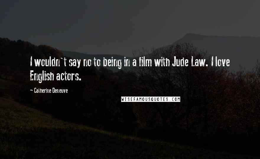 Catherine Deneuve Quotes: I wouldn't say no to being in a film with Jude Law. I love English actors.