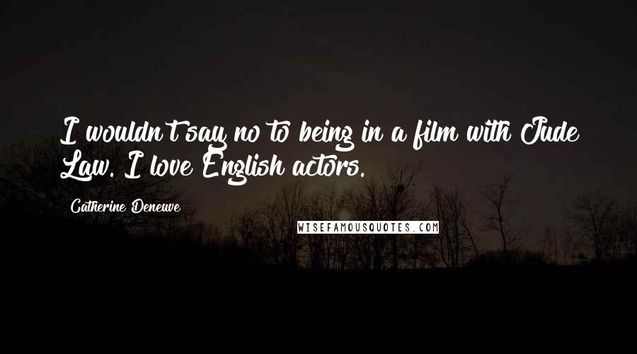 Catherine Deneuve Quotes: I wouldn't say no to being in a film with Jude Law. I love English actors.