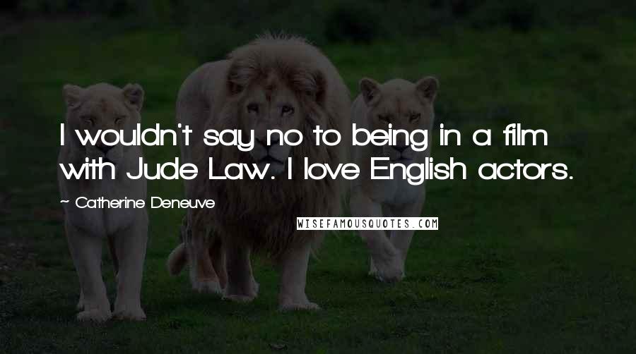 Catherine Deneuve Quotes: I wouldn't say no to being in a film with Jude Law. I love English actors.