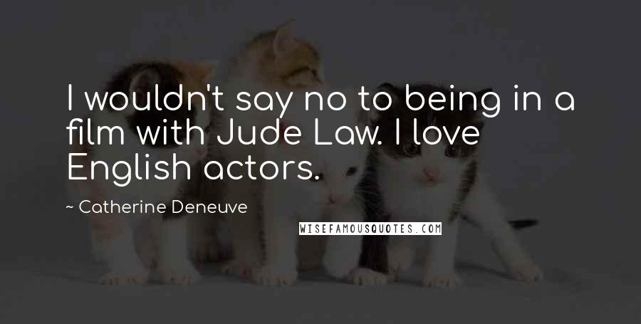 Catherine Deneuve Quotes: I wouldn't say no to being in a film with Jude Law. I love English actors.