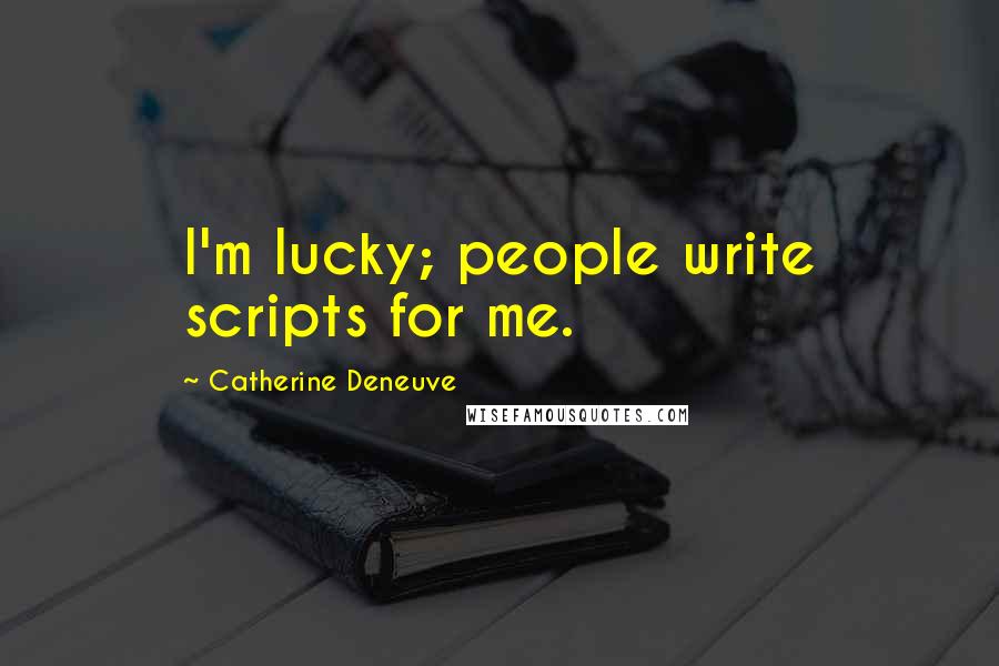 Catherine Deneuve Quotes: I'm lucky; people write scripts for me.