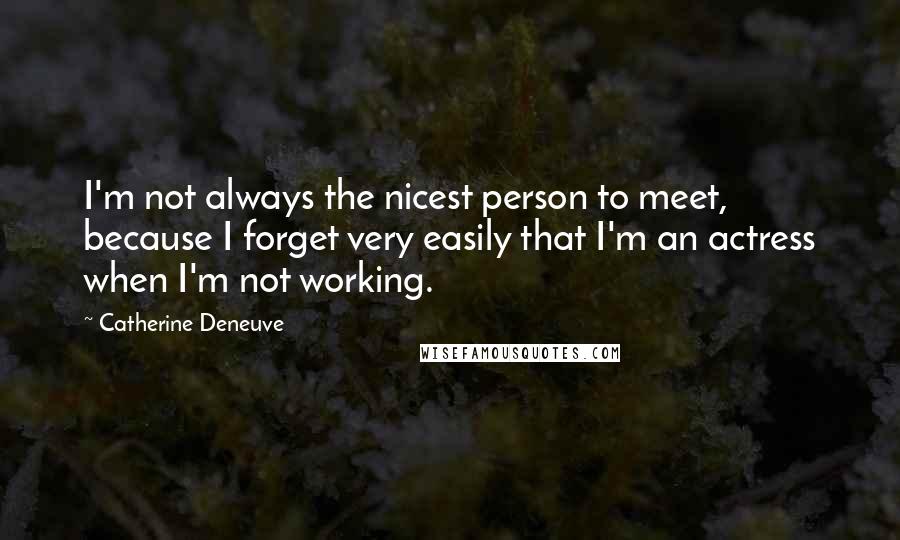 Catherine Deneuve Quotes: I'm not always the nicest person to meet, because I forget very easily that I'm an actress when I'm not working.