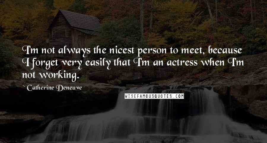 Catherine Deneuve Quotes: I'm not always the nicest person to meet, because I forget very easily that I'm an actress when I'm not working.