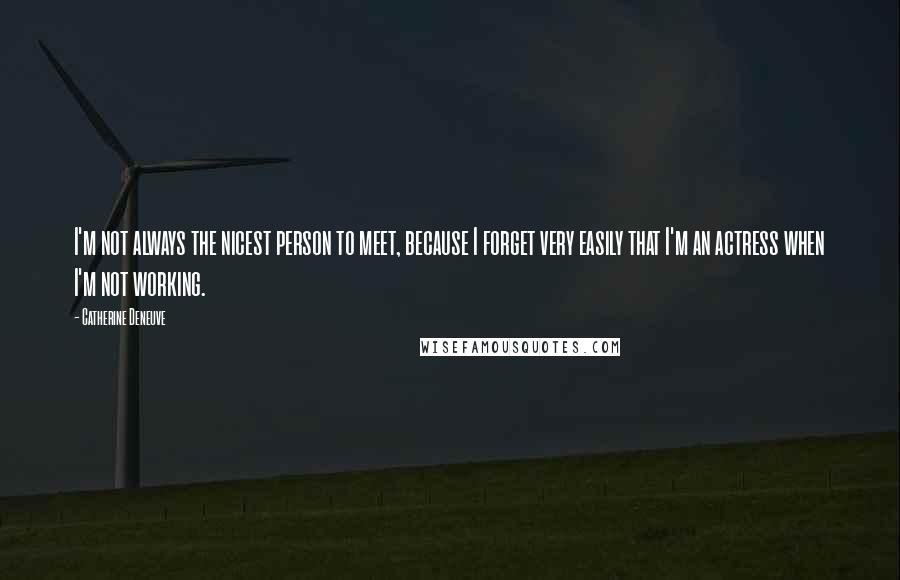 Catherine Deneuve Quotes: I'm not always the nicest person to meet, because I forget very easily that I'm an actress when I'm not working.