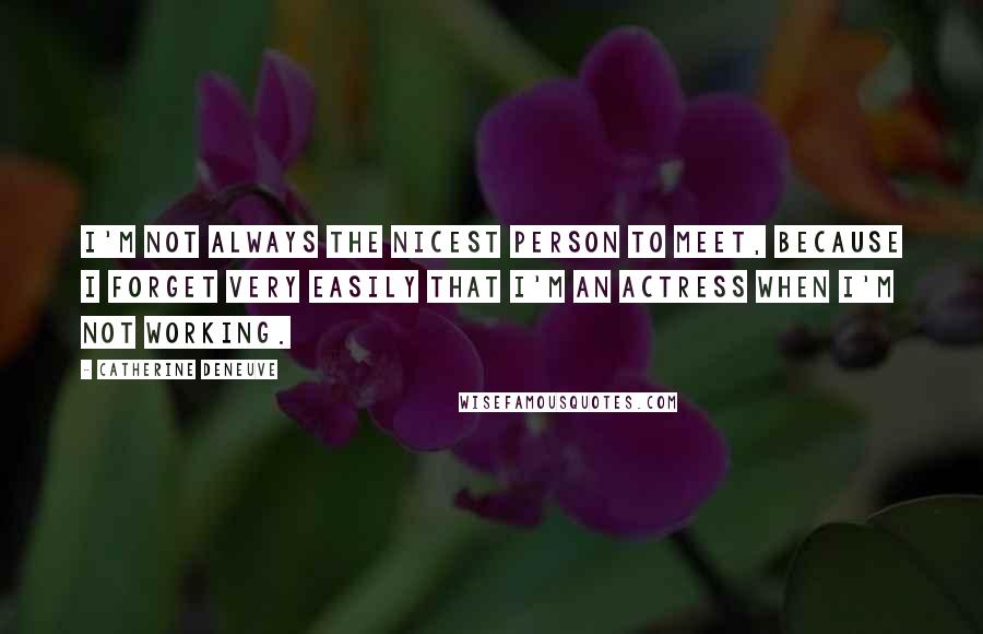 Catherine Deneuve Quotes: I'm not always the nicest person to meet, because I forget very easily that I'm an actress when I'm not working.