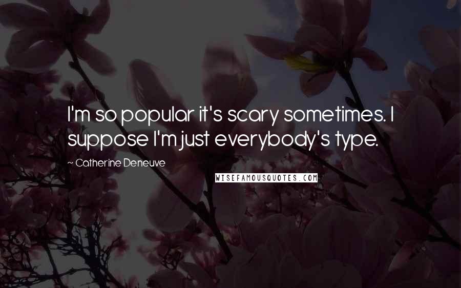 Catherine Deneuve Quotes: I'm so popular it's scary sometimes. I suppose I'm just everybody's type.