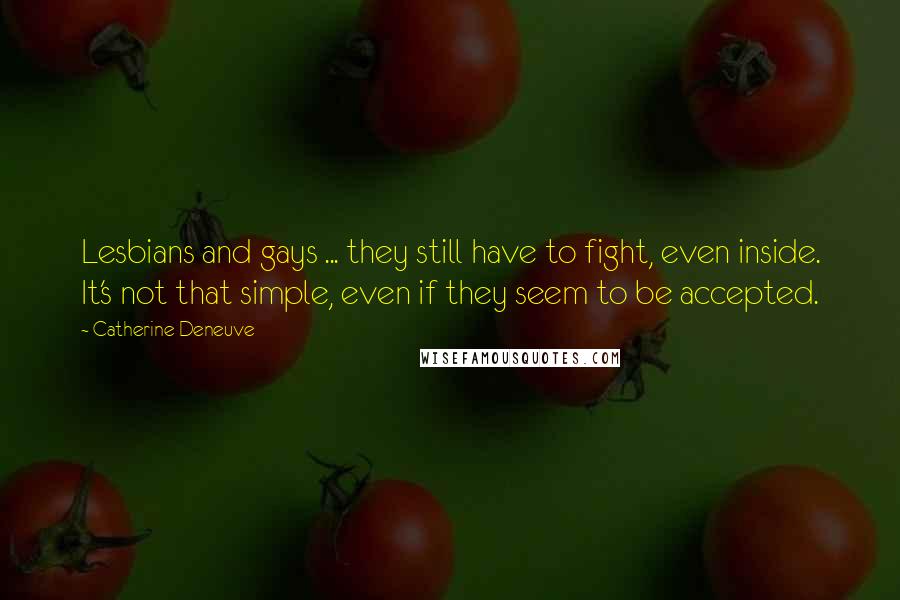 Catherine Deneuve Quotes: Lesbians and gays ... they still have to fight, even inside. It's not that simple, even if they seem to be accepted.