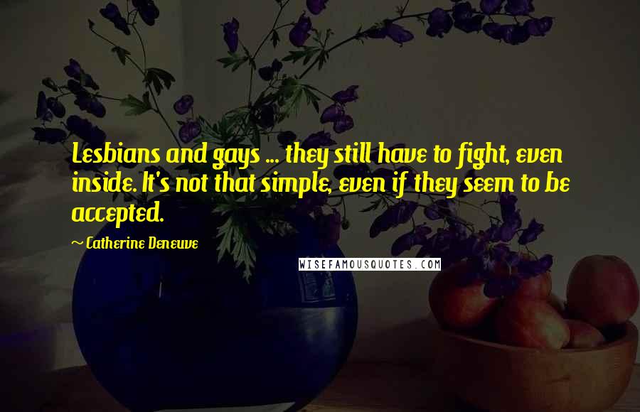 Catherine Deneuve Quotes: Lesbians and gays ... they still have to fight, even inside. It's not that simple, even if they seem to be accepted.