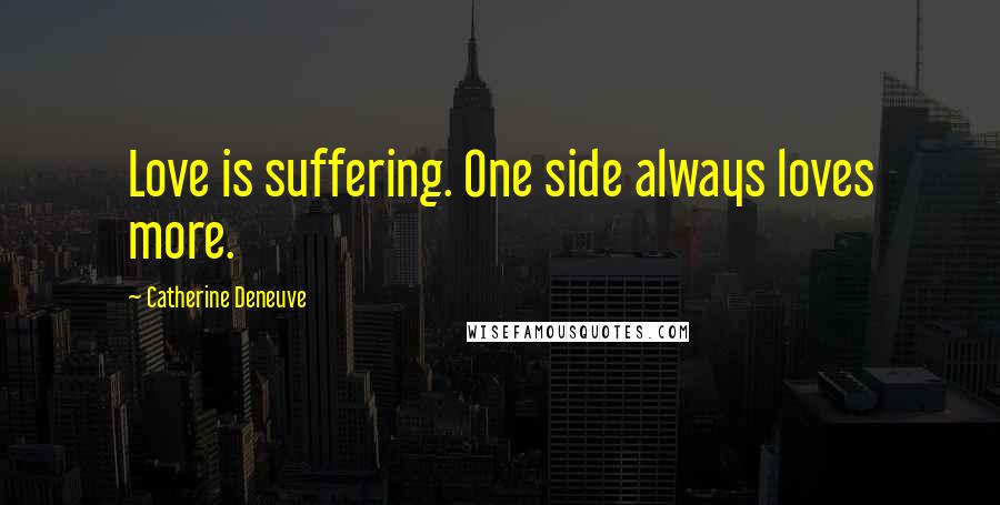 Catherine Deneuve Quotes: Love is suffering. One side always loves more.