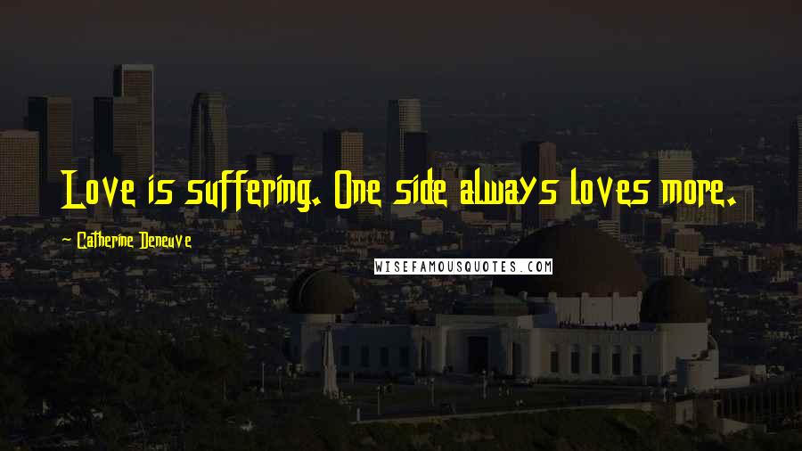 Catherine Deneuve Quotes: Love is suffering. One side always loves more.