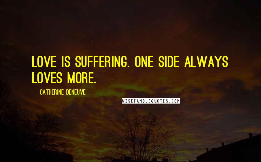 Catherine Deneuve Quotes: Love is suffering. One side always loves more.