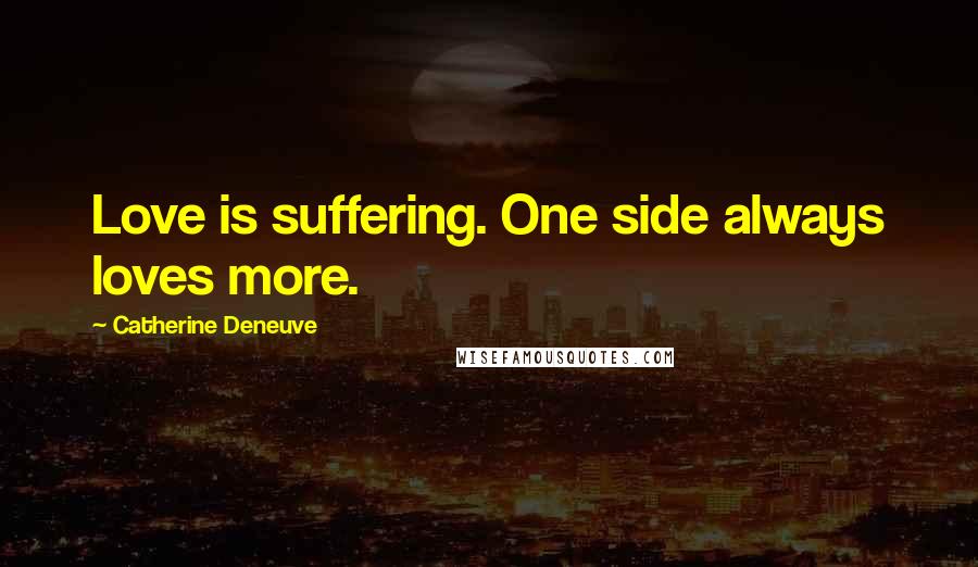 Catherine Deneuve Quotes: Love is suffering. One side always loves more.