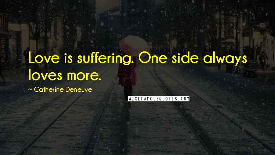 Catherine Deneuve Quotes: Love is suffering. One side always loves more.