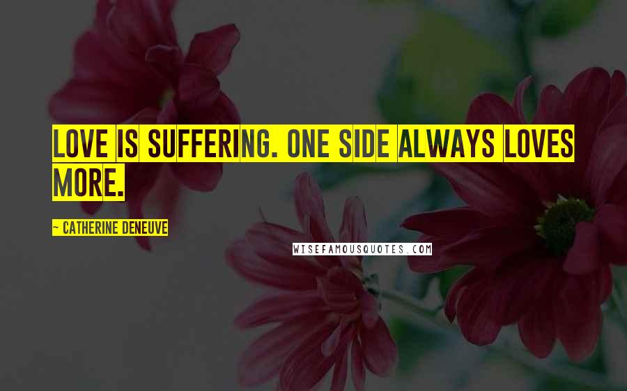 Catherine Deneuve Quotes: Love is suffering. One side always loves more.