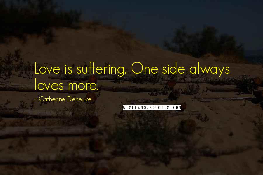 Catherine Deneuve Quotes: Love is suffering. One side always loves more.