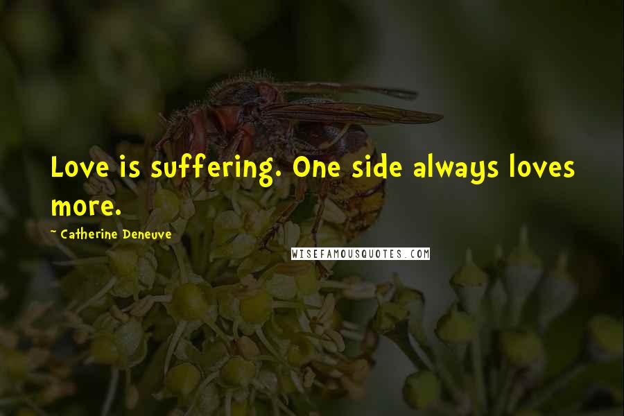 Catherine Deneuve Quotes: Love is suffering. One side always loves more.