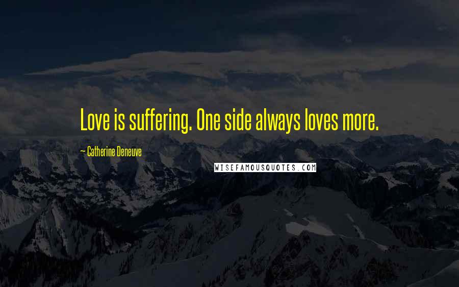 Catherine Deneuve Quotes: Love is suffering. One side always loves more.