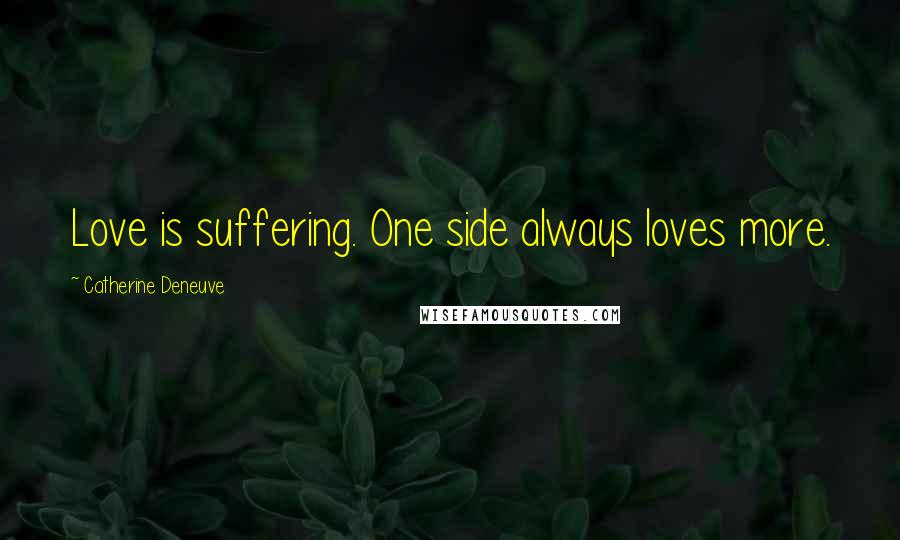 Catherine Deneuve Quotes: Love is suffering. One side always loves more.