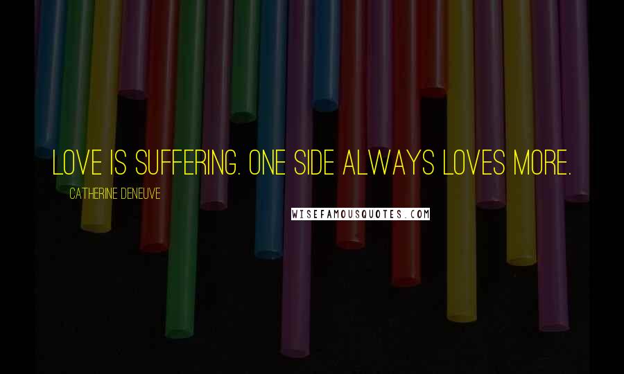 Catherine Deneuve Quotes: Love is suffering. One side always loves more.