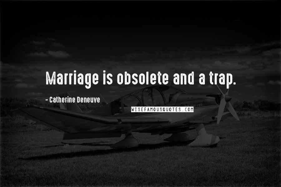 Catherine Deneuve Quotes: Marriage is obsolete and a trap.
