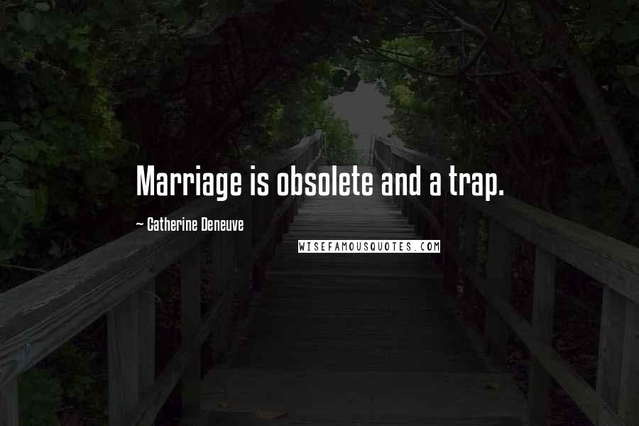 Catherine Deneuve Quotes: Marriage is obsolete and a trap.