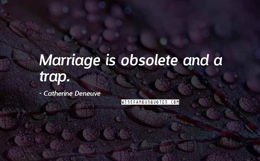 Catherine Deneuve Quotes: Marriage is obsolete and a trap.