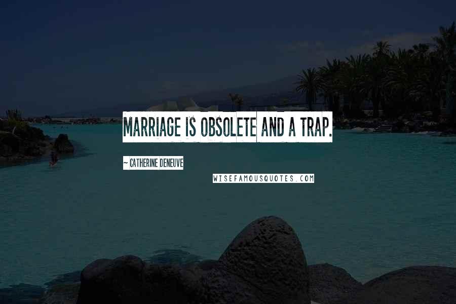 Catherine Deneuve Quotes: Marriage is obsolete and a trap.