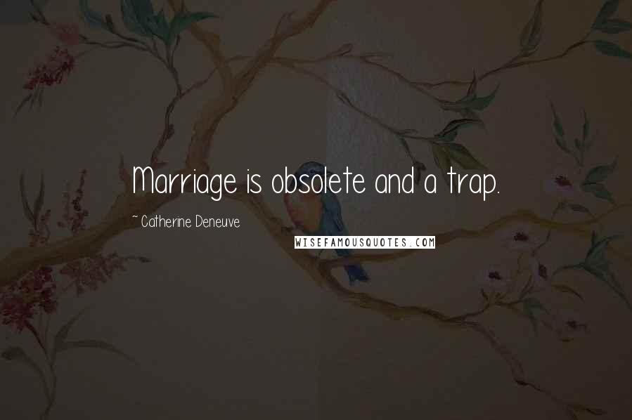 Catherine Deneuve Quotes: Marriage is obsolete and a trap.