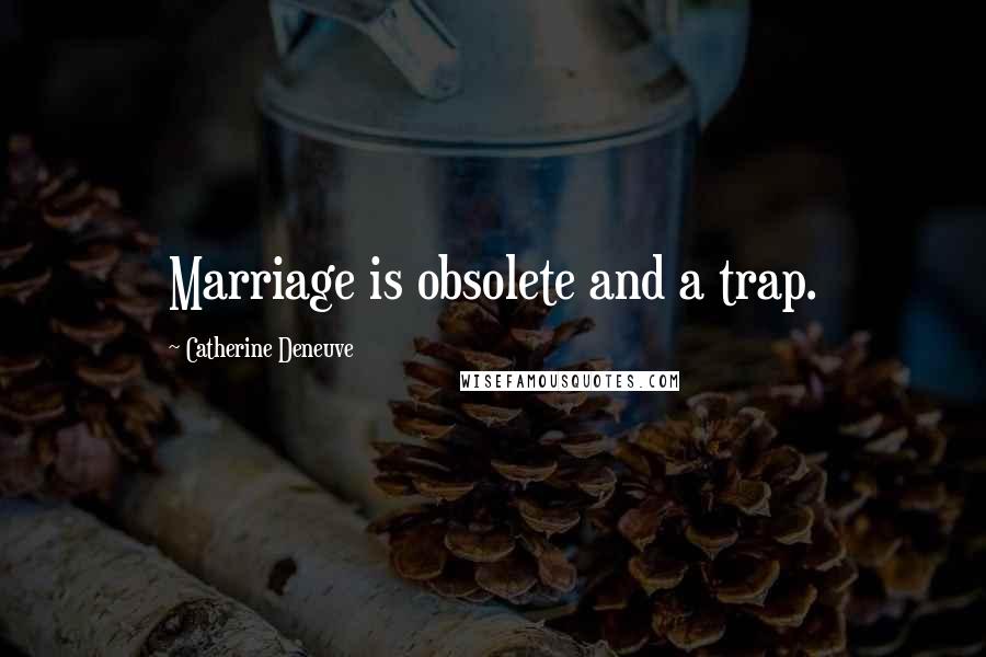 Catherine Deneuve Quotes: Marriage is obsolete and a trap.