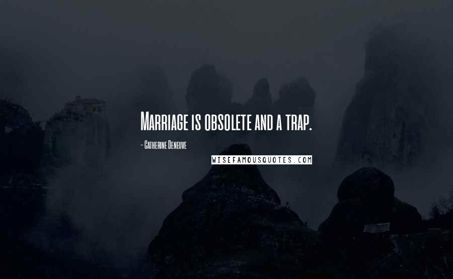 Catherine Deneuve Quotes: Marriage is obsolete and a trap.