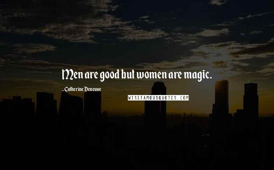 Catherine Deneuve Quotes: Men are good but women are magic.