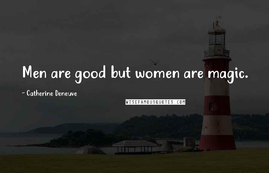 Catherine Deneuve Quotes: Men are good but women are magic.