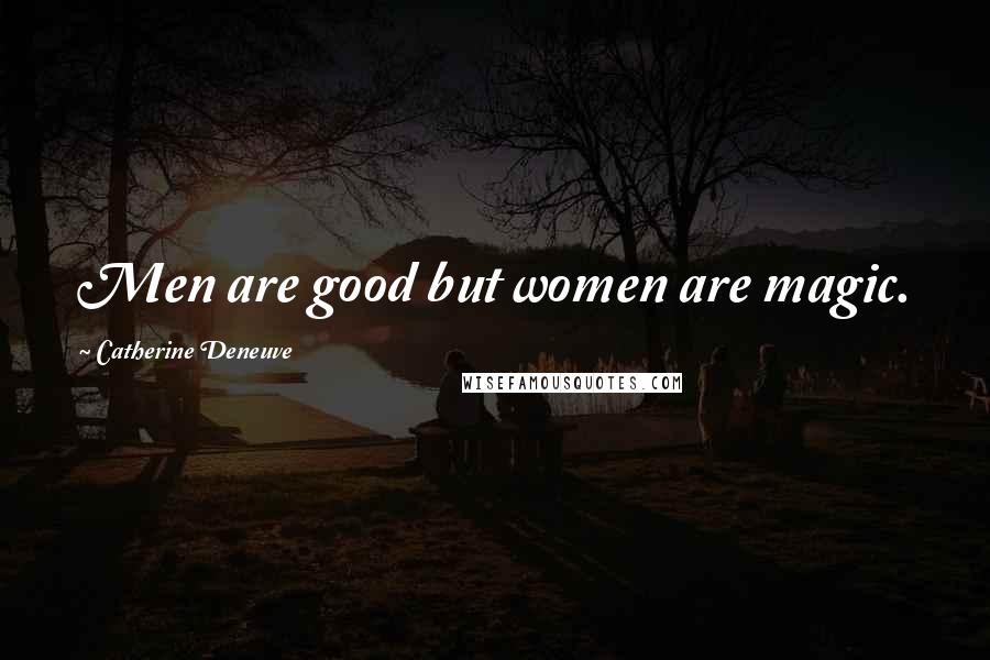 Catherine Deneuve Quotes: Men are good but women are magic.