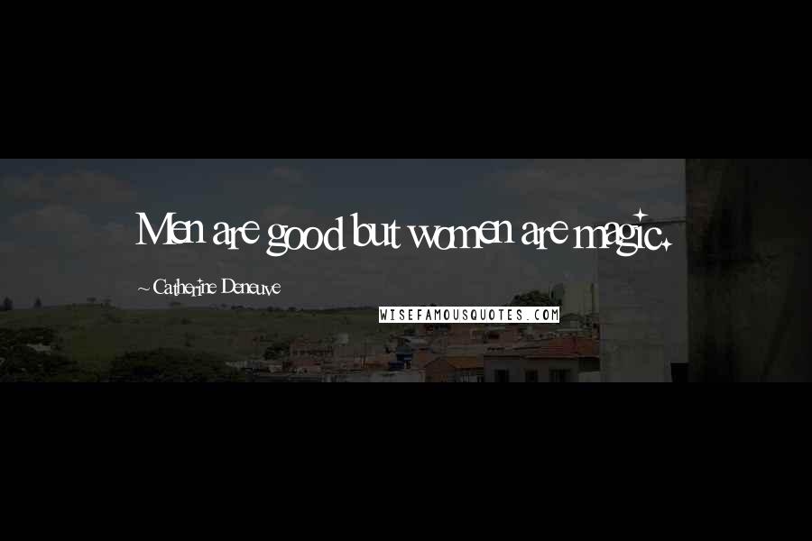 Catherine Deneuve Quotes: Men are good but women are magic.