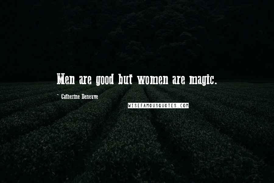 Catherine Deneuve Quotes: Men are good but women are magic.