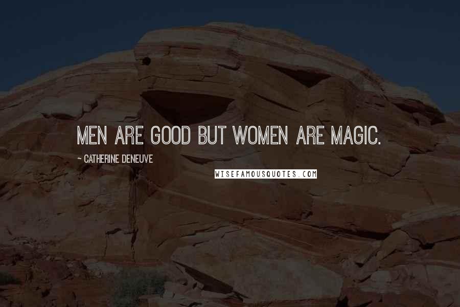 Catherine Deneuve Quotes: Men are good but women are magic.
