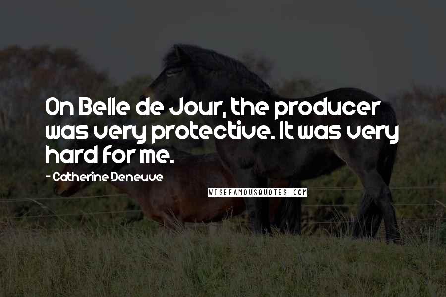 Catherine Deneuve Quotes: On Belle de Jour, the producer was very protective. It was very hard for me.