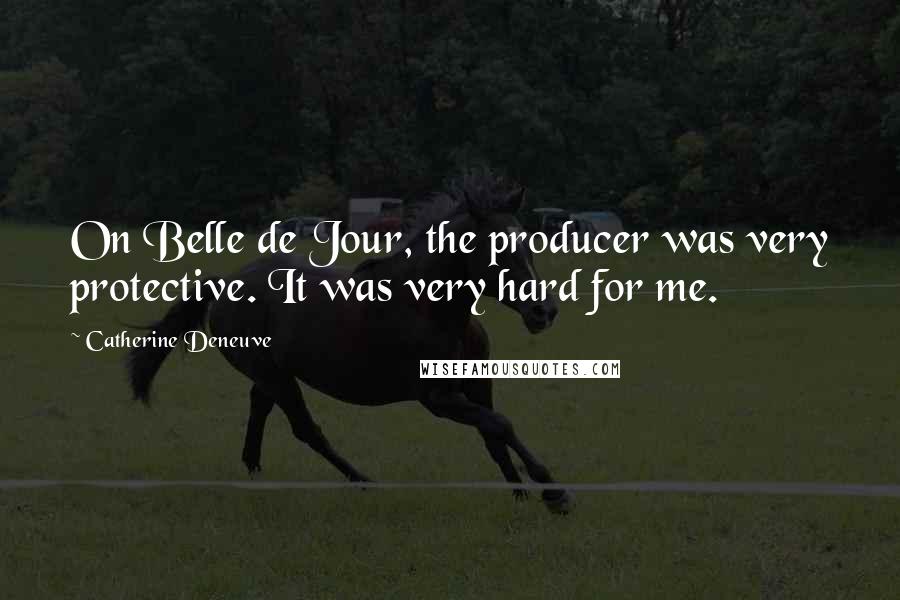 Catherine Deneuve Quotes: On Belle de Jour, the producer was very protective. It was very hard for me.