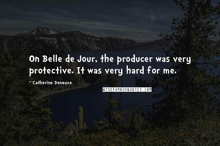 Catherine Deneuve Quotes: On Belle de Jour, the producer was very protective. It was very hard for me.