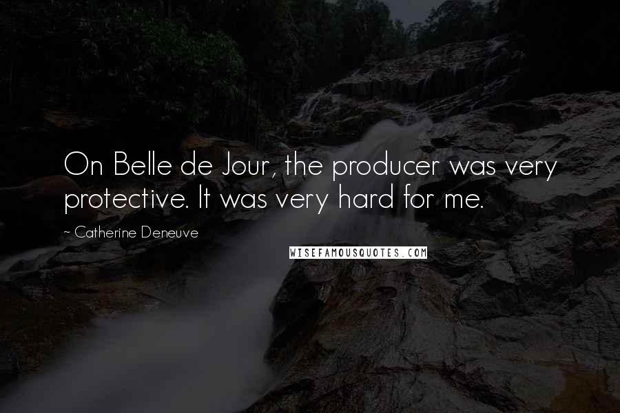 Catherine Deneuve Quotes: On Belle de Jour, the producer was very protective. It was very hard for me.