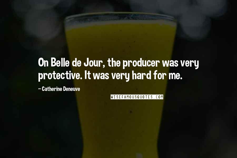 Catherine Deneuve Quotes: On Belle de Jour, the producer was very protective. It was very hard for me.