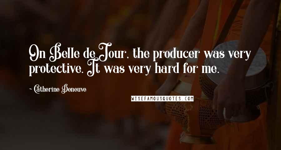 Catherine Deneuve Quotes: On Belle de Jour, the producer was very protective. It was very hard for me.